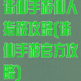 诛仙手游仙人指路攻略(诛仙手游官方攻略)