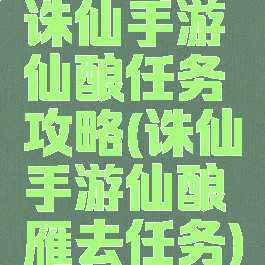 诛仙手游仙酿任务攻略(诛仙手游仙酿雁去任务)