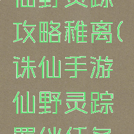诛仙手游仙野灵踪攻略稚离(诛仙手游仙野灵踪羁绊任务攻略)