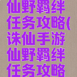 诛仙手游仙野羁绊任务攻略(诛仙手游仙野羁绊任务攻略图)