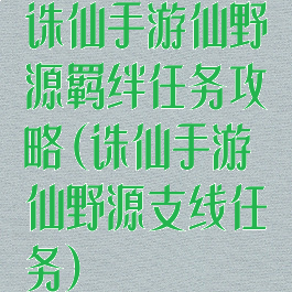 诛仙手游仙野源羁绊任务攻略(诛仙手游仙野源支线任务)