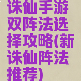 诛仙手游双阵法选择攻略(新诛仙阵法推荐)