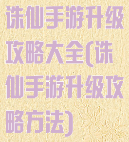 诛仙手游升级攻略大全(诛仙手游升级攻略方法)