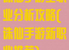 诛仙手游全职业分析攻略(诛仙手游新职业推荐)