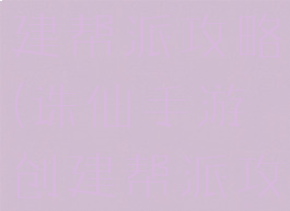诛仙手游创建帮派攻略(诛仙手游创建帮派攻略视频)