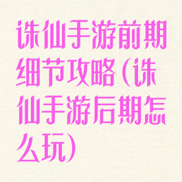 诛仙手游前期细节攻略(诛仙手游后期怎么玩)