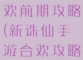 诛仙手游合欢前期攻略(新诛仙手游合欢攻略)