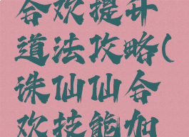 诛仙手游合欢提升道法攻略(诛仙仙合欢技能加点攻略)