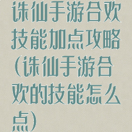 诛仙手游合欢技能加点攻略(诛仙手游合欢的技能怎么点)