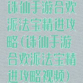 诛仙手游合欢派法宝精进攻略(诛仙手游合欢派法宝精进攻略视频)