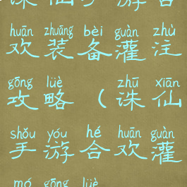 诛仙手游合欢装备灌注攻略(诛仙手游合欢灌魔攻略)