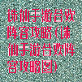 诛仙手游合欢阵容攻略(诛仙手游合欢阵容攻略图)