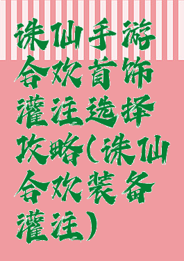 诛仙手游合欢首饰灌注选择攻略(诛仙合欢装备灌注)