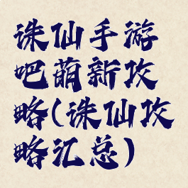 诛仙手游吧萌新攻略(诛仙攻略汇总)