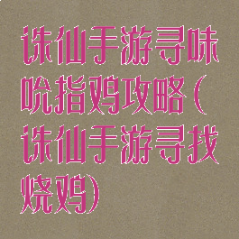 诛仙手游寻味吮指鸡攻略(诛仙手游寻找烧鸡)