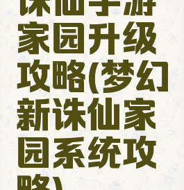 诛仙手游家园升级攻略(梦幻新诛仙家园系统攻略)