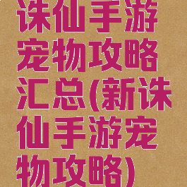 诛仙手游宠物攻略汇总(新诛仙手游宠物攻略)