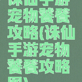 诛仙手游宠物饕餮攻略(诛仙手游宠物饕餮攻略图)