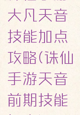 诛仙手游大凡天音技能加点攻略(诛仙手游天音前期技能加点)