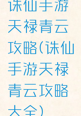 诛仙手游天禄青云攻略(诛仙手游天禄青云攻略大全)
