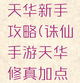 诛仙手游天华新手攻略(诛仙手游天华修真加点攻略)