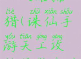 诛仙手游天工攻略捕猎(诛仙手游天工攻略捕猎任务)