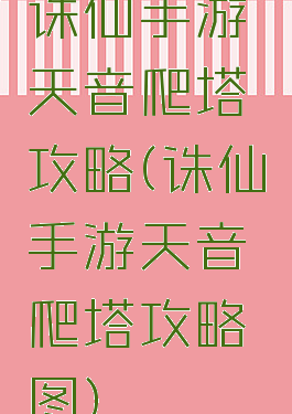 诛仙手游天音爬塔攻略(诛仙手游天音爬塔攻略图)
