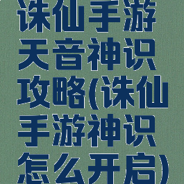 诛仙手游天音神识攻略(诛仙手游神识怎么开启)