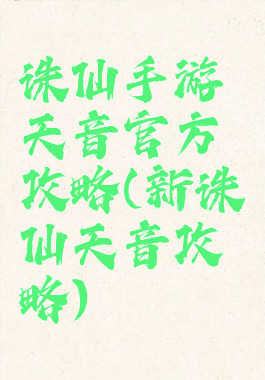 诛仙手游天音官方攻略(新诛仙天音攻略)