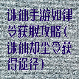 诛仙手游如律令获取攻略(诛仙却尘令获得途径)