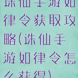诛仙手游如律令获取攻略(诛仙手游如律令怎么获得)