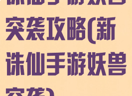 诛仙手游妖兽突袭攻略(新诛仙手游妖兽突袭)