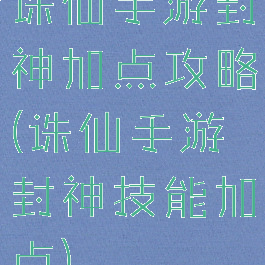 诛仙手游封神加点攻略(诛仙手游封神技能加点)
