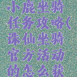 诛仙手游小鹿坐骑任务攻略(诛仙坐骑官方活动的怎么获得)