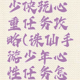 诛仙手游少侠玩心重任务攻略(诛仙手游少年心性任务怎么做)