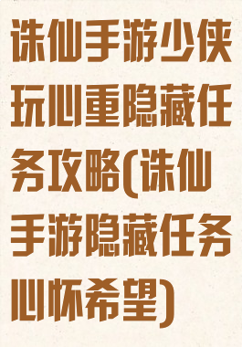 诛仙手游少侠玩心重隐藏任务攻略(诛仙手游隐藏任务心怀希望)