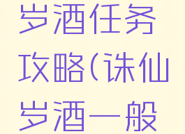 诛仙手游岁酒任务攻略(诛仙岁酒一般刷新在哪)