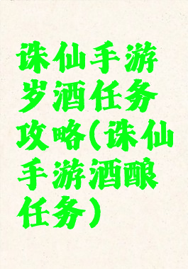 诛仙手游岁酒任务攻略(诛仙手游酒酿任务)