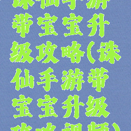 诛仙手游带宝宝升级攻略(诛仙手游带宝宝升级攻略视频)