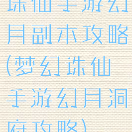 诛仙手游幻月副本攻略(梦幻诛仙手游幻月洞府攻略)