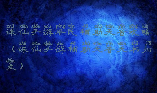 诛仙手游平民辅助天音攻略(诛仙手游辅助天音天书加点)