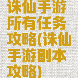 诛仙手游所有任务攻略(诛仙手游副本攻略)