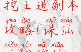 诛仙手游挖土进副本攻略(诛仙手游挖仙宝攻略)