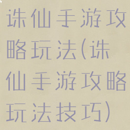 诛仙手游攻略玩法(诛仙手游攻略玩法技巧)