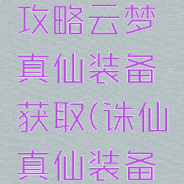 诛仙手游攻略云梦真仙装备获取(诛仙真仙装备一览)