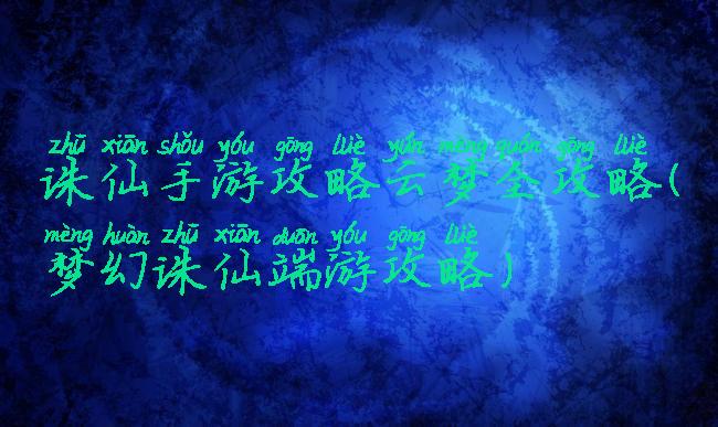 诛仙手游攻略云梦全攻略(梦幻诛仙端游攻略)