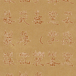 诛仙手游攻略武器怎么获得(手游诛仙装备怎么获得)