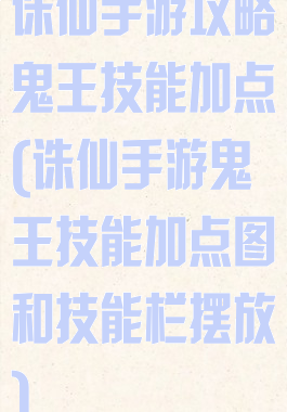诛仙手游攻略鬼王技能加点(诛仙手游鬼王技能加点图和技能栏摆放)