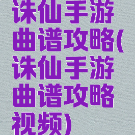 诛仙手游曲谱攻略(诛仙手游曲谱攻略视频)