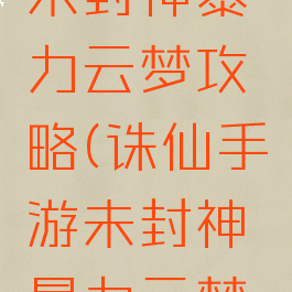 诛仙手游未封神暴力云梦攻略(诛仙手游未封神暴力云梦攻略视频)